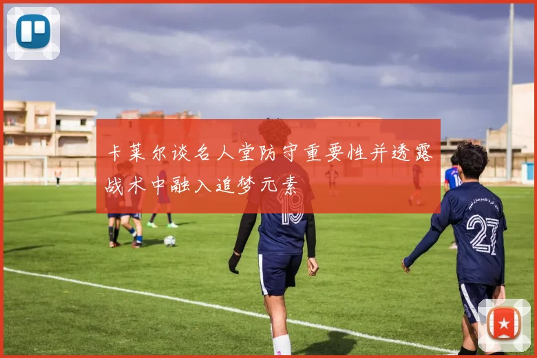 卡莱尔谈名人堂防守重要性并透露战术中融入追梦元素