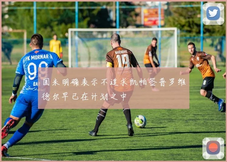 国米明确表示不追求凯帕签普罗维德尔早已在计划之中